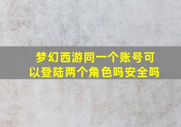 梦幻西游同一个账号可以登陆两个角色吗安全吗