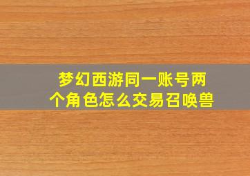 梦幻西游同一账号两个角色怎么交易召唤兽