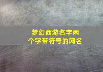 梦幻西游名字两个字带符号的网名