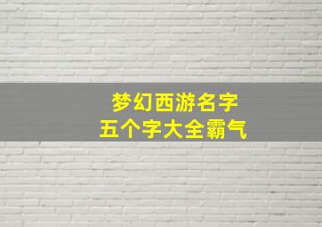 梦幻西游名字五个字大全霸气