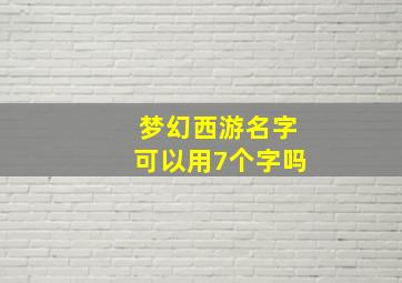 梦幻西游名字可以用7个字吗