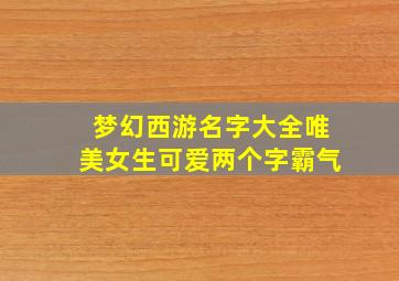 梦幻西游名字大全唯美女生可爱两个字霸气