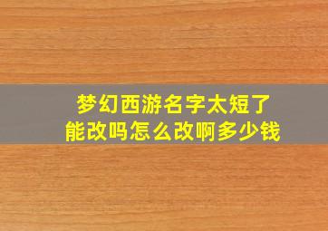 梦幻西游名字太短了能改吗怎么改啊多少钱