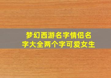 梦幻西游名字情侣名字大全两个字可爱女生