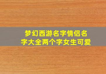 梦幻西游名字情侣名字大全两个字女生可爱