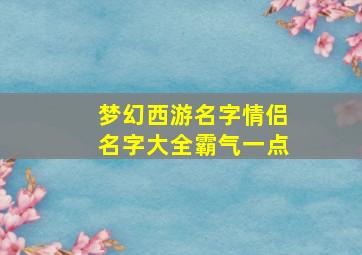 梦幻西游名字情侣名字大全霸气一点