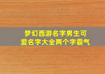 梦幻西游名字男生可爱名字大全两个字霸气