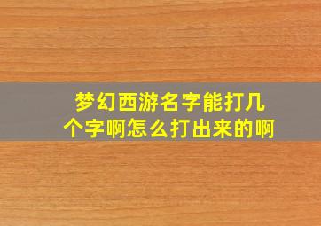 梦幻西游名字能打几个字啊怎么打出来的啊