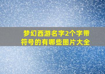 梦幻西游名字2个字带符号的有哪些图片大全