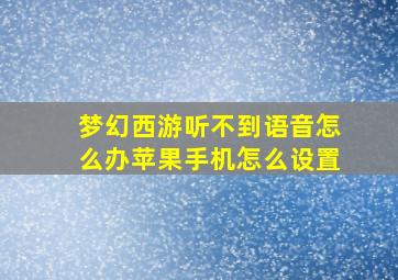 梦幻西游听不到语音怎么办苹果手机怎么设置