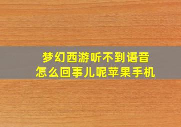 梦幻西游听不到语音怎么回事儿呢苹果手机