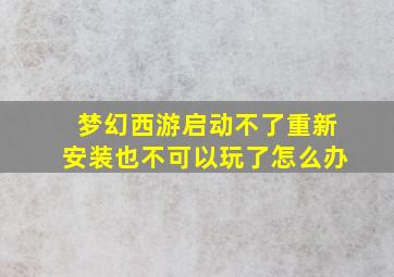 梦幻西游启动不了重新安装也不可以玩了怎么办