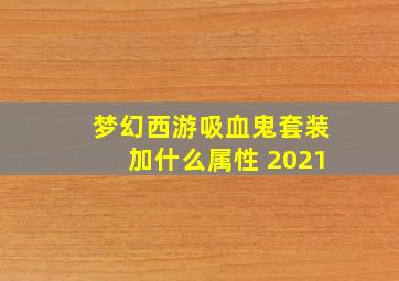 梦幻西游吸血鬼套装加什么属性 2021