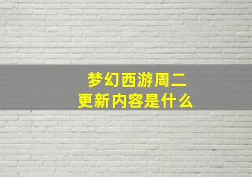 梦幻西游周二更新内容是什么