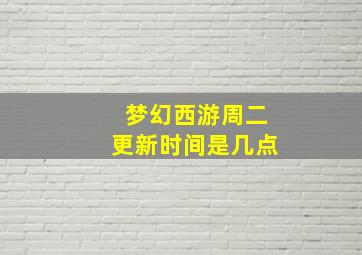 梦幻西游周二更新时间是几点