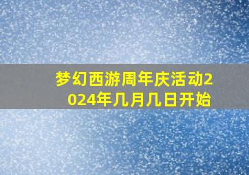 梦幻西游周年庆活动2024年几月几日开始