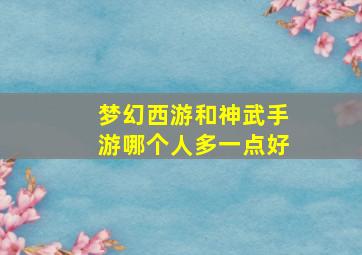 梦幻西游和神武手游哪个人多一点好