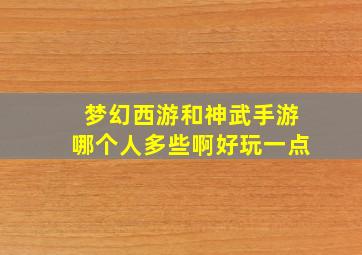 梦幻西游和神武手游哪个人多些啊好玩一点