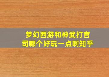 梦幻西游和神武打官司哪个好玩一点啊知乎