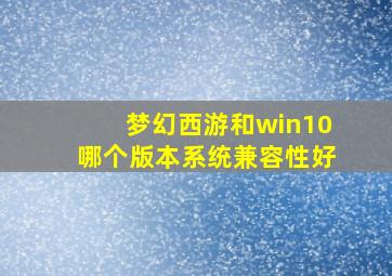 梦幻西游和win10哪个版本系统兼容性好