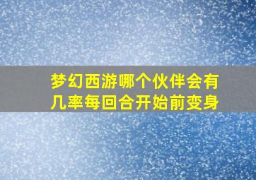 梦幻西游哪个伙伴会有几率每回合开始前变身