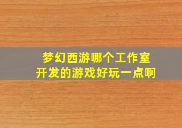 梦幻西游哪个工作室开发的游戏好玩一点啊