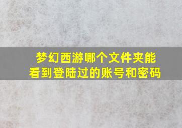 梦幻西游哪个文件夹能看到登陆过的账号和密码