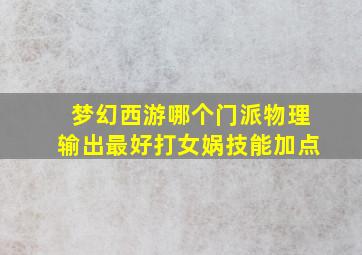 梦幻西游哪个门派物理输出最好打女娲技能加点