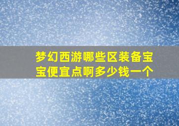 梦幻西游哪些区装备宝宝便宜点啊多少钱一个