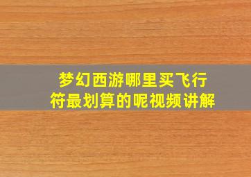 梦幻西游哪里买飞行符最划算的呢视频讲解