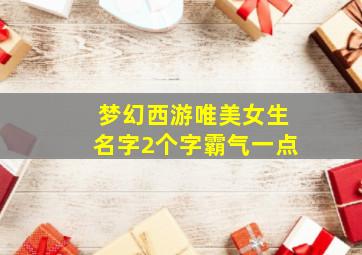 梦幻西游唯美女生名字2个字霸气一点