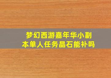 梦幻西游嘉年华小副本单人任务晶石能补吗