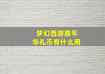 梦幻西游嘉年华礼币有什么用