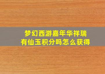 梦幻西游嘉年华祥瑞有仙玉积分吗怎么获得