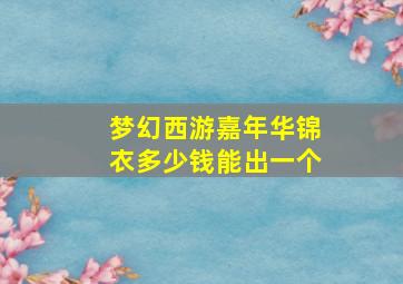 梦幻西游嘉年华锦衣多少钱能出一个