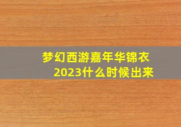 梦幻西游嘉年华锦衣2023什么时候出来