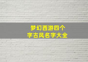 梦幻西游四个字古风名字大全