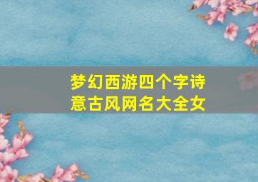 梦幻西游四个字诗意古风网名大全女