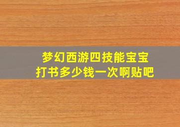 梦幻西游四技能宝宝打书多少钱一次啊贴吧