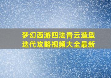 梦幻西游四法青云造型迭代攻略视频大全最新