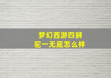 梦幻西游四狮驼一无底怎么样