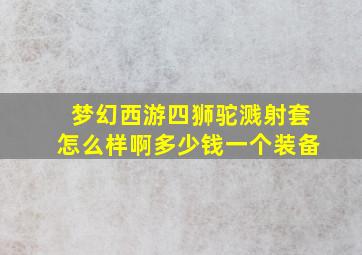 梦幻西游四狮驼溅射套怎么样啊多少钱一个装备