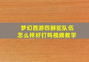 梦幻西游四狮驼队伍怎么样好打吗视频教学