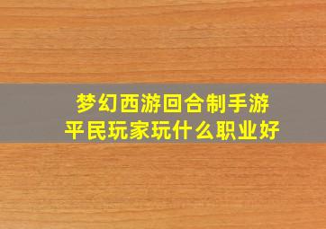 梦幻西游回合制手游平民玩家玩什么职业好