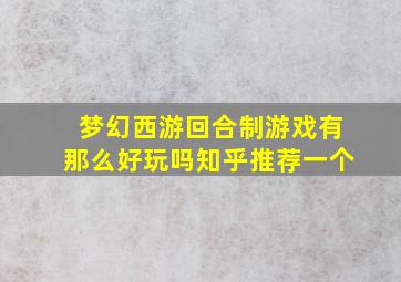 梦幻西游回合制游戏有那么好玩吗知乎推荐一个