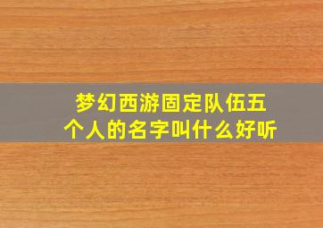 梦幻西游固定队伍五个人的名字叫什么好听