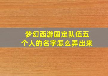 梦幻西游固定队伍五个人的名字怎么弄出来