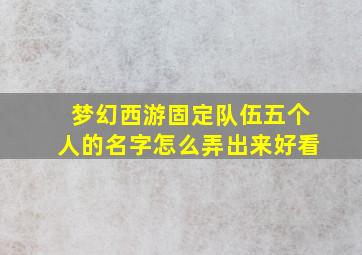 梦幻西游固定队伍五个人的名字怎么弄出来好看