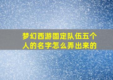 梦幻西游固定队伍五个人的名字怎么弄出来的