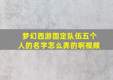 梦幻西游固定队伍五个人的名字怎么弄的啊视频